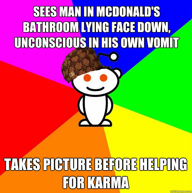 Sees man in McDonald's bathroom lying face down, unconscious in his own vomit Takes picture before helping for karma - Sees man in McDonald's bathroom lying face down, unconscious in his own vomit Takes picture before helping for karma  Scumbag Redditor