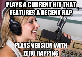 Plays a current hit that features a decent rap plays version with 
zero rapping  scumbag radio dj