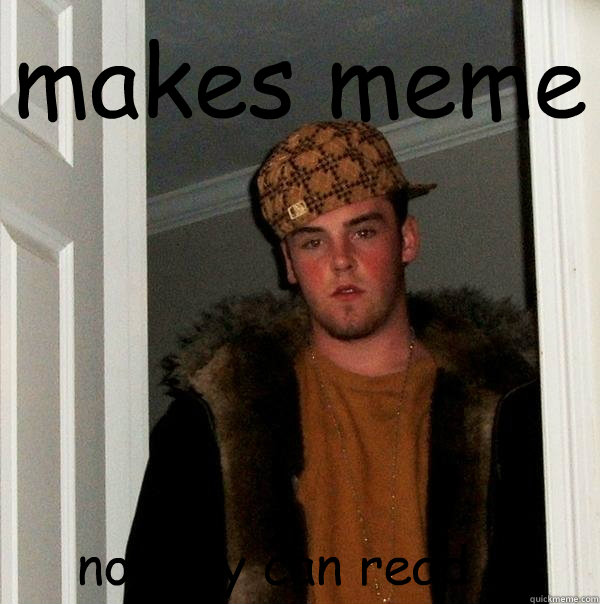 makes meme nobody can read it  Scumbag Steve