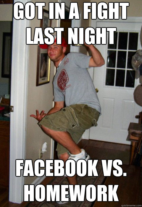 got in a fight last night Facebook vs. homework - got in a fight last night Facebook vs. homework  Slim sammy