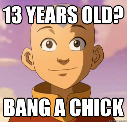 13 years old? bang a chick  