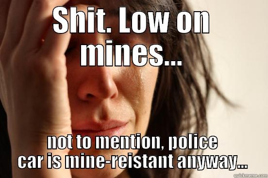 SHIT. LOW ON MINES... NOT TO MENTION, POLICE CAR IS MINE-REISTANT ANYWAY... First World Problems