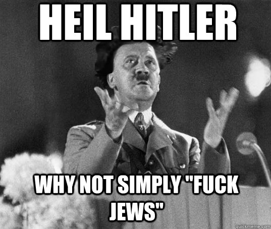 Heil Hitler Why not simply ''Fuck jews'' - Heil Hitler Why not simply ''Fuck jews''  Ancient Adolf