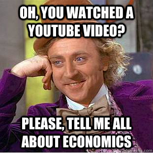 Oh, you watched a Youtube video? Please, tell me all about economics - Oh, you watched a Youtube video? Please, tell me all about economics  Condescending Wonka
