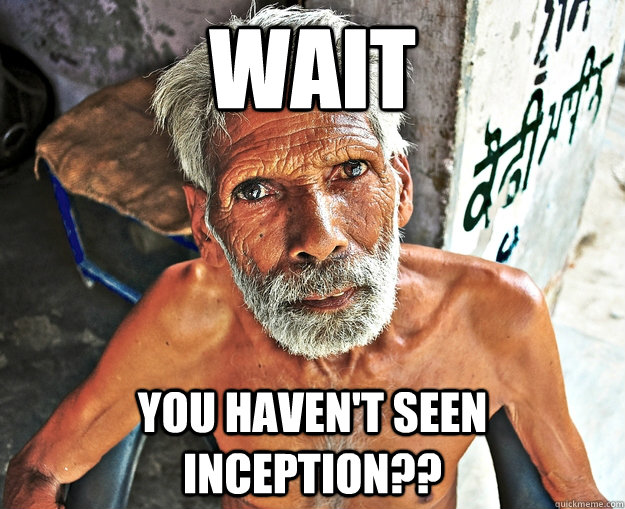 Wait You haven't seen inception?? - Wait You haven't seen inception??  The Most Interesting Man In The Third World