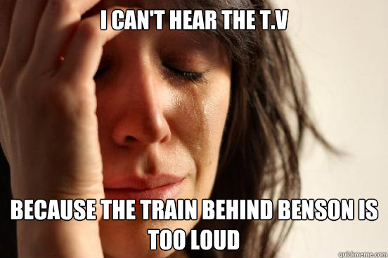 I can't hear the t.v because the train behind benson is too loud  First World Problems