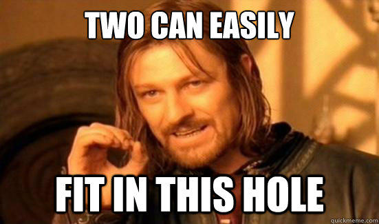 two can easily fit in this hole  Boromir