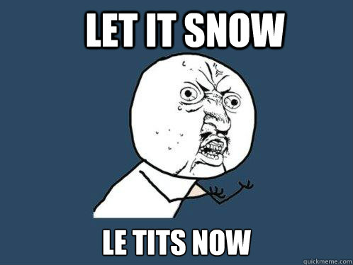 LET IT SNOW LE TITS NOW
  Y U No