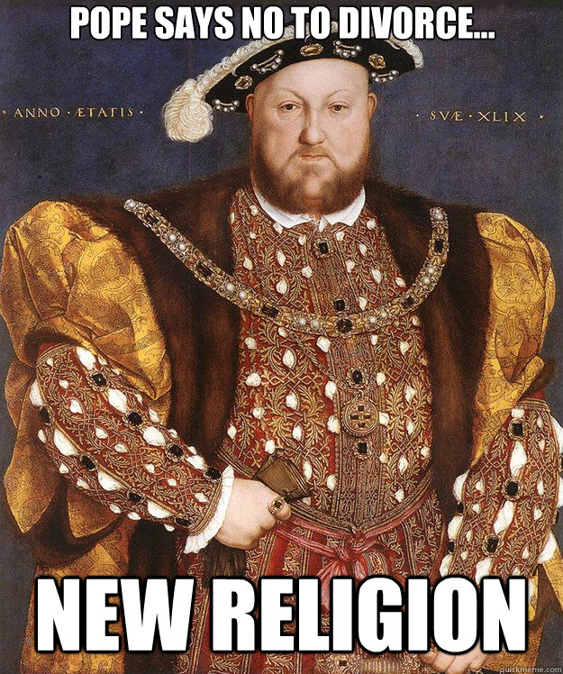pope says no to divorce... new religion  Scumbag Henry VIII