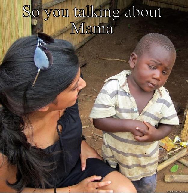 SO YOU TALKING ABOUT MAMA  Skeptical Third World Kid