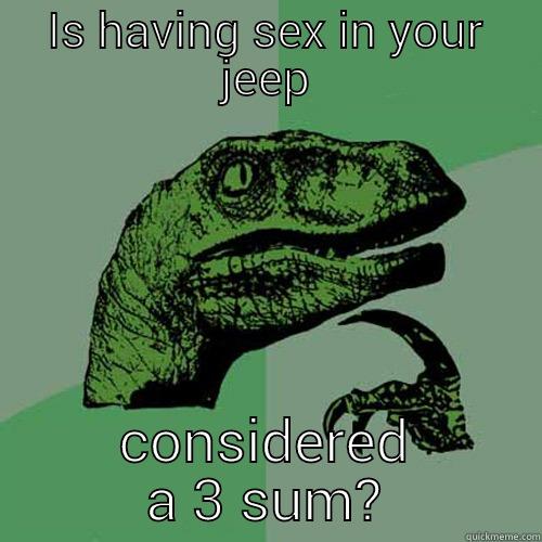 IS HAVING SEX IN YOUR JEEP CONSIDERED A 3 SUM? Philosoraptor
