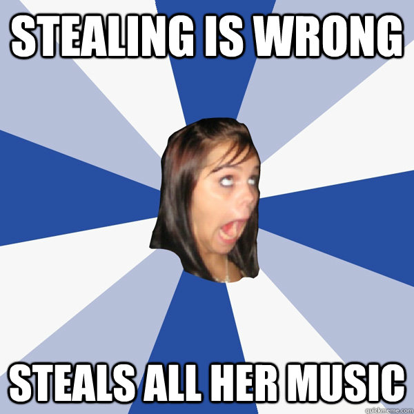stealing is wrong steals all her music  Annoying Facebook Girl