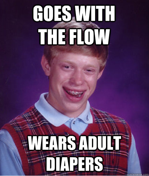 goes with the flow wears adult diapers  Bad Luck Brian