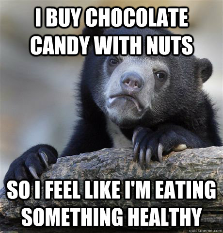 I buy chocolate candy with nuts  So i feel like I'm eating something healthy  Confession Bear