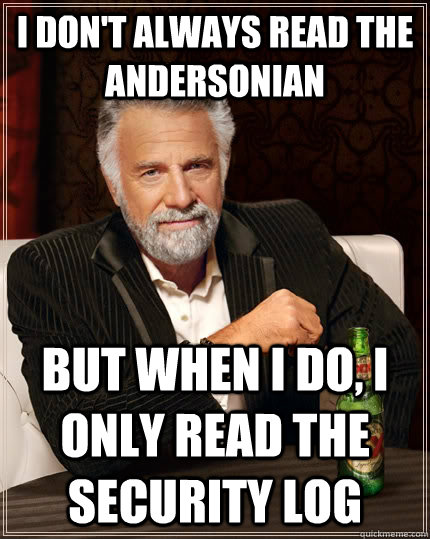 I don't always read the andersonian but when I do, I only read the security log - I don't always read the andersonian but when I do, I only read the security log  The Most Interesting Man In The World