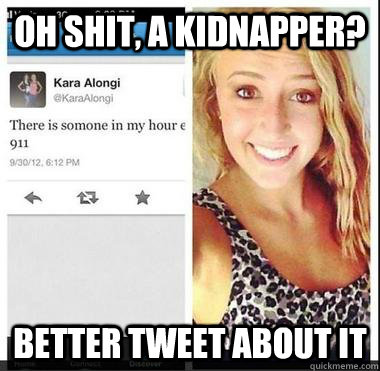 Oh Shit, a kidnapper? Better tweet about it - Oh Shit, a kidnapper? Better tweet about it  Missing Kara