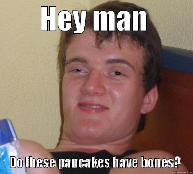 HEY MAN DO THESE PANCAKES HAVE BONES? 10 Guy
