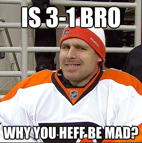 Is 3-1 Bro Why you Heff be mad? - Is 3-1 Bro Why you Heff be mad?  Ilya Bryzgalov Solid Guy