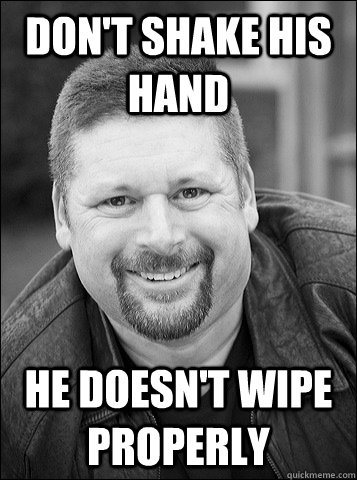 don't shake his hand he doesn't wipe properly  