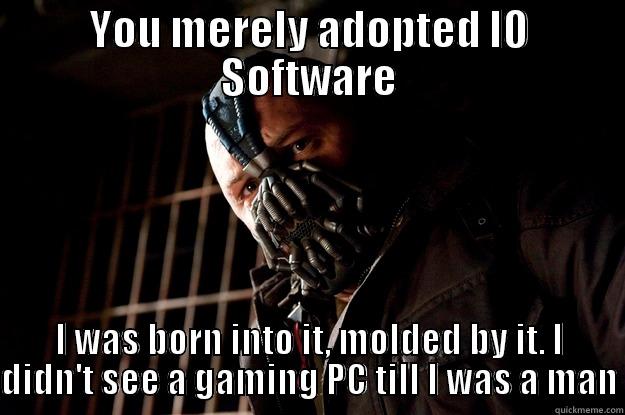 fuck u - YOU MERELY ADOPTED IO SOFTWARE I WAS BORN INTO IT, MOLDED BY IT. I DIDN'T SEE A GAMING PC TILL I WAS A MAN Angry Bane