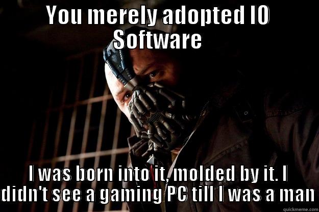 YOU MERELY ADOPTED IO SOFTWARE I WAS BORN INTO IT, MOLDED BY IT. I DIDN'T SEE A GAMING PC TILL I WAS A MAN Angry Bane