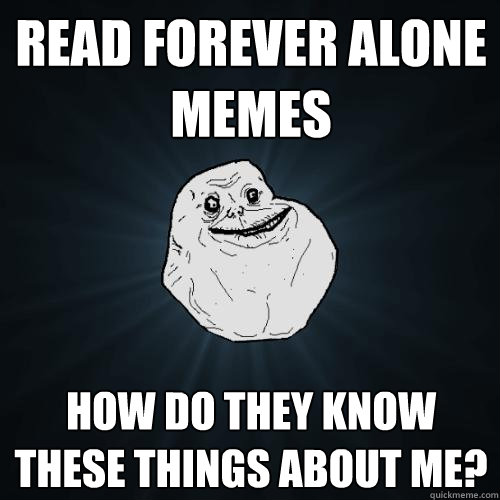 read forever alone memes how do they know these things about me?  Forever Alone