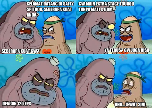 selamat datang di salty spitoon, seberapa kuat anda? seberapa kuat gw? gw main extra stage touhou tanpa mati & bom dengan 120 fps  uhh... lewat sini ya terus? gw juga bisa  Salty Spitoon How Tough Are Ya