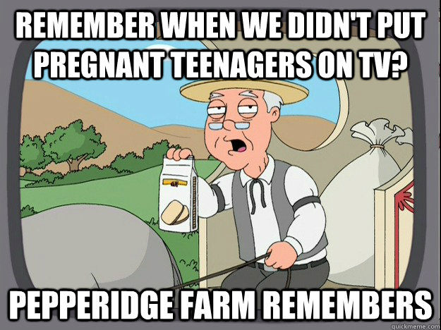 remember when we didn't put pregnant teenagers on TV? pepperidge Farm remembers - remember when we didn't put pregnant teenagers on TV? pepperidge Farm remembers  Pepridge Farm