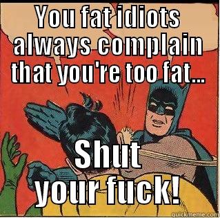 YOU FAT IDIOTS ALWAYS COMPLAIN THAT YOU'RE TOO FAT... SHUT YOUR FUCK! Slappin Batman