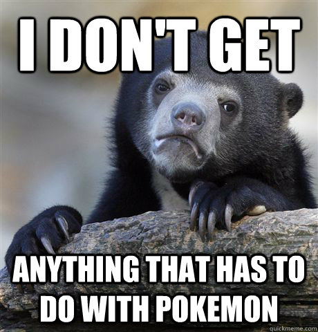 I don't get  anything that has to do with pokemon  Confession Bear