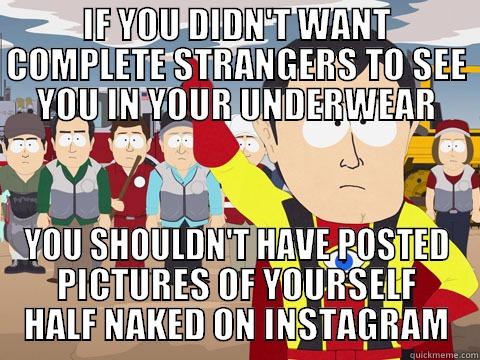 IF YOU DIDN'T WANT COMPLETE STRANGERS TO SEE YOU IN YOUR UNDERWEAR YOU SHOULDN'T HAVE POSTED PICTURES OF YOURSELF HALF NAKED ON INSTAGRAM Captain Hindsight