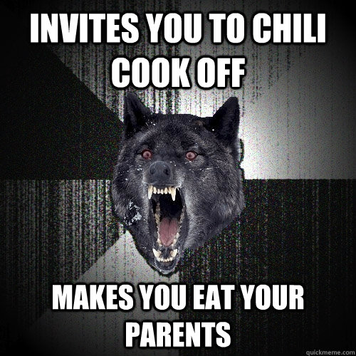 invites you to chili cook off makes you eat your parents  Insanity Wolf