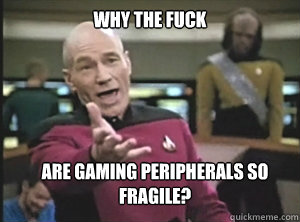 why the fuck Are gaming peripherals so fragile?  Annoyed Picard