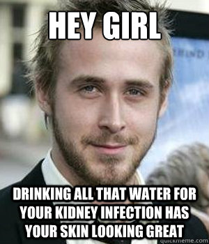 Hey girl Drinking all that water for your kidney infection has your skin looking great - Hey girl Drinking all that water for your kidney infection has your skin looking great  Misc