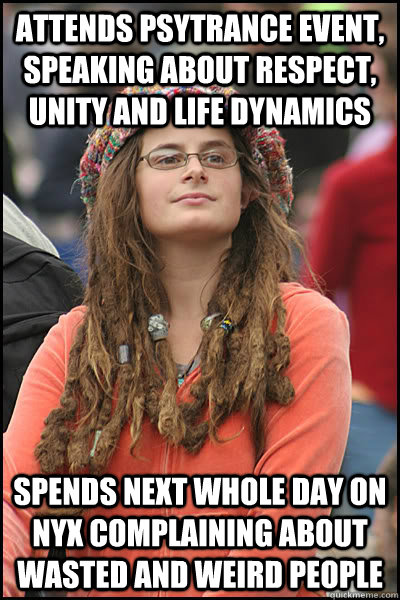 attends psytrance event, speaking about respect, unity and life dynamics spends next whole day on nyx complaining about wasted and weird people  Bad Argument Hippie