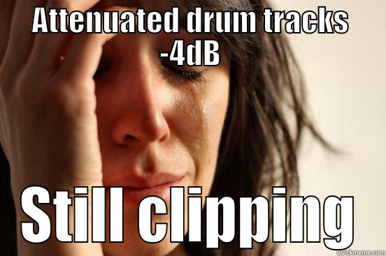 ATTENUATED DRUM TRACKS -4DB STILL CLIPPING First World Problems