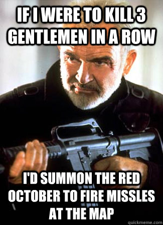 If I were to kill 3 gentlemen in a row i'd summon the red october to fire missles at the map - If I were to kill 3 gentlemen in a row i'd summon the red october to fire missles at the map  Counter Connery