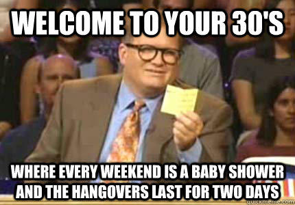 WELCOME TO Your 30's Where every weekend is a baby shower and the hangovers last for two days - WELCOME TO Your 30's Where every weekend is a baby shower and the hangovers last for two days  Whose Line