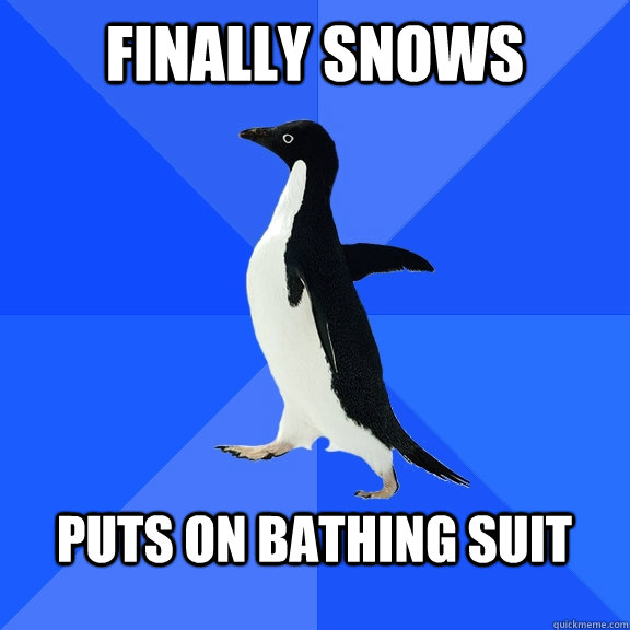 FINALLY SNOWS  PUTS ON BATHING SUIT   Socially Awkward Penguin