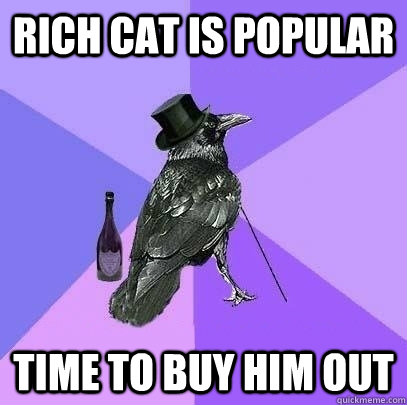 Rich cat is popular Time to buy him out  Rich Raven