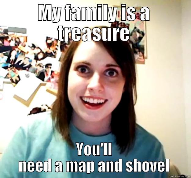 MY FAMILY IS A TREASURE YOU'LL NEED A MAP AND SHOVEL Overly Attached Girlfriend