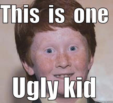 THIS  IS  ONE  UGLY KID Over Confident Ginger