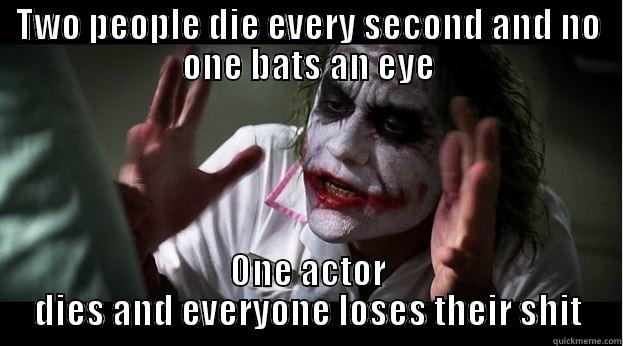 TWO PEOPLE DIE EVERY SECOND AND NO ONE BATS AN EYE ONE ACTOR DIES AND EVERYONE LOSES THEIR SHIT Joker Mind Loss