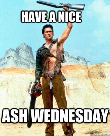 have a nice ash wednesday  Bruce Campbell