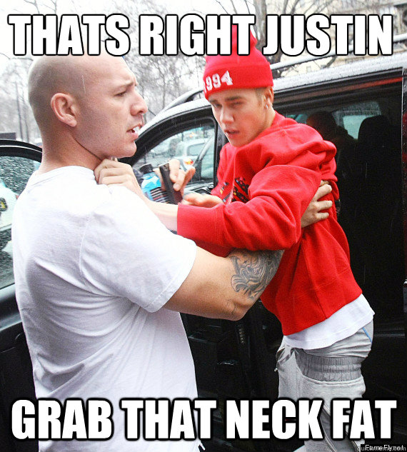 Thats right justin grab that neck fat  
