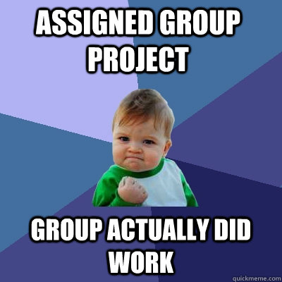 Assigned group project Group actually did work  Success Kid