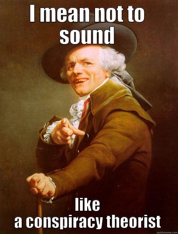 Conspiracy theorist - I MEAN NOT TO SOUND LIKE A CONSPIRACY THEORIST Joseph Ducreux