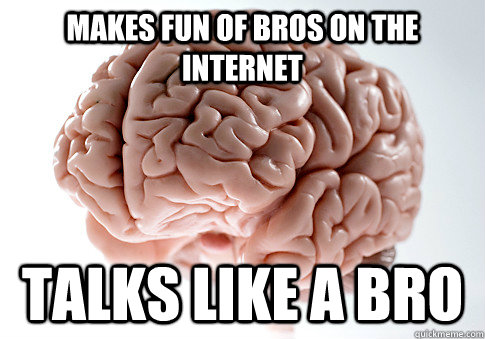 MAKES FUN OF BROS ON THE INTERNET TALKS LIKE A BRO  Scumbag Brain