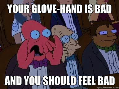 Your glove-hand is bad And you should feel bad  X is bad and you should feel bad