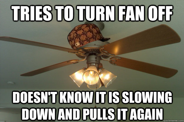 Tries to turn fan off doesn't know it is slowing down and pulls it again - Tries to turn fan off doesn't know it is slowing down and pulls it again  scumbag ceiling fan